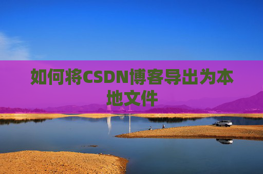 如何将CSDN博客导出为本地文件